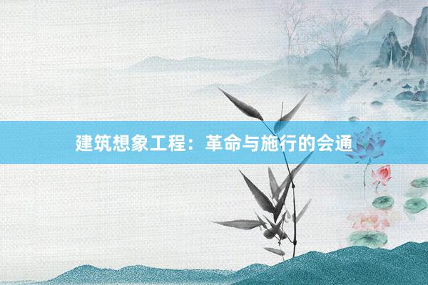 建筑想象工程：革命与施行的会通