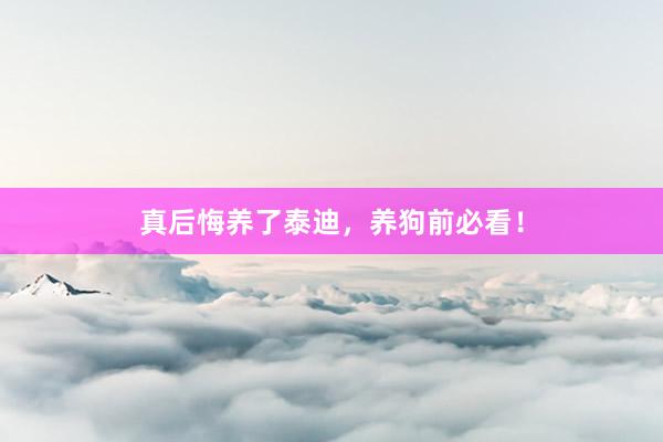 真后悔养了泰迪，养狗前必看！