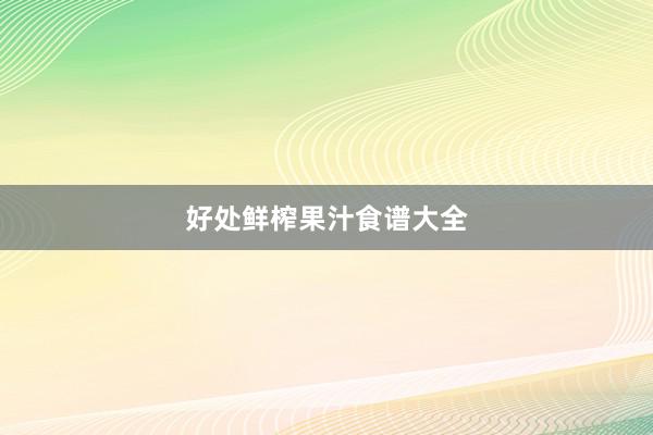 好处鲜榨果汁食谱大全